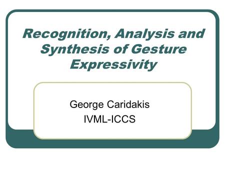 Recognition, Analysis and Synthesis of Gesture Expressivity George Caridakis IVML-ICCS.