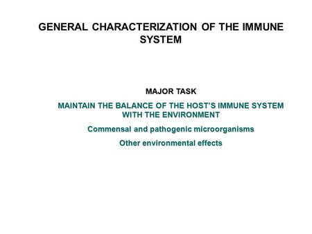 GENERAL CHARACTERIZATION OF THE IMMUNE SYSTEM MAJOR TASK MAINTAIN THE BALANCE OF THE HOST’S IMMUNE SYSTEM WITH THE ENVIRONMENT Commensal and pathogenic.