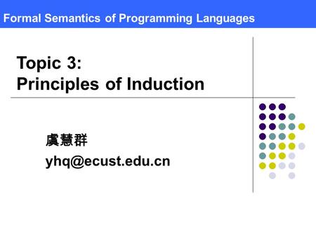 Formal Semantics of Programming Languages 虞慧群 Topic 3: Principles of Induction.