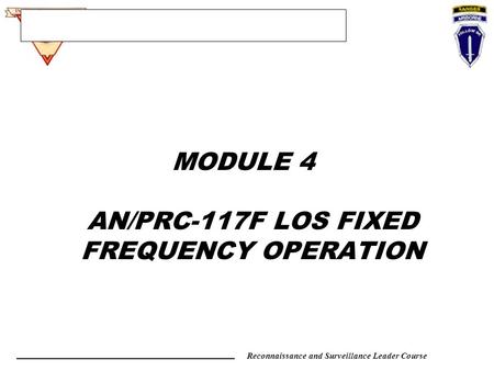 Reconnaissance and Surveillance Leader Course MODULE 4 AN/PRC-117F LOS FIXED FREQUENCY OPERATION.