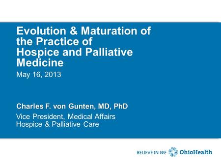 Evolution & Maturation of the Practice of Hospice and Palliative Medicine Charles F. von Gunten, MD, PhD May 16, 2013 Vice President, Medical Affairs Hospice.