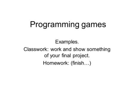 Programming games Examples. Classwork: work and show something of your final project. Homework: (finish…)