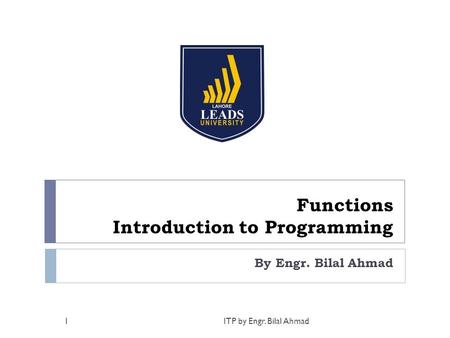 Functions Introduction to Programming By Engr. Bilal Ahmad 1ITP by Engr. Bilal Ahmad.