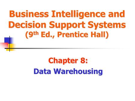 Business Intelligence and Decision Support Systems (9 th Ed., Prentice Hall) Chapter 8: Data Warehousing.