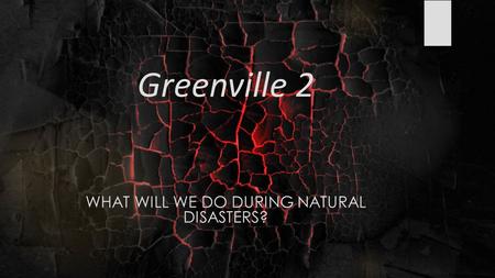 Greenville 2 WHAT WILL WE DO DURING NATURAL DISASTERS?