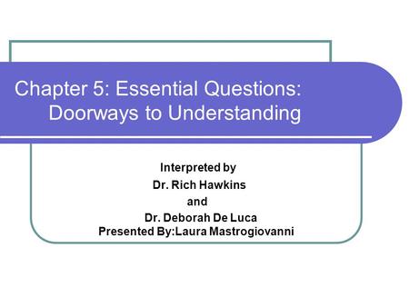 Chapter 5: Essential Questions: Doorways to Understanding Interpreted by Dr. Rich Hawkins and Dr. Deborah De Luca Presented By:Laura Mastrogiovanni.