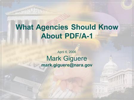 What Agencies Should Know About PDF/A-1 April 6, 2006 Mark Giguere