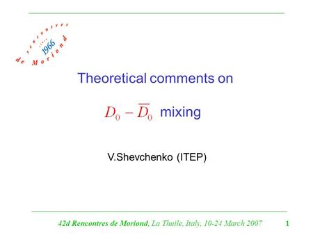 Theoretical comments on mixing V.Shevchenko (ITEP) 42d Rencontres de Moriond, La Thuile, Italy, 10-24 March 2007 1.