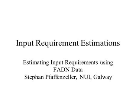 Input Requirement Estimations Estimating Input Requirements using FADN Data Stephan Pfaffenzeller, NUI, Galway.