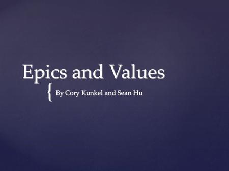 { Epics and Values By Cory Kunkel and Sean Hu. What is an Epic? An epic is a long narrative poem that tells of the adventures of heroes who in some way.