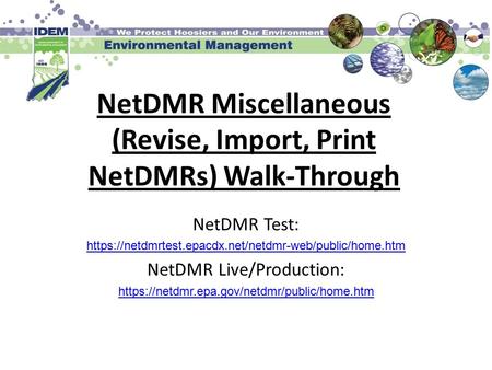 NetDMR Miscellaneous (Revise, Import, Print NetDMRs) Walk-Through NetDMR Test: https://netdmrtest.epacdx.net/netdmr-web/public/home.htm NetDMR Live/Production: