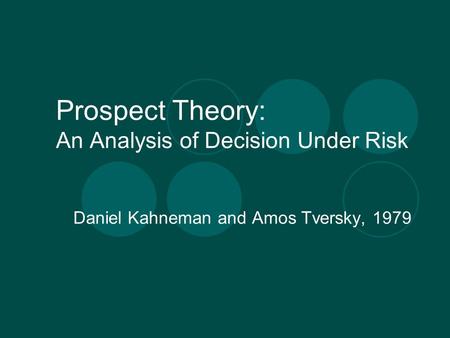 Prospect Theory: An Analysis of Decision Under Risk Daniel Kahneman and Amos Tversky, 1979.