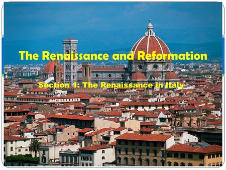 Section 1: The Renaissance in Italy The Renaissance and Reformation.