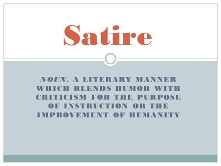 NOUN. A LITERARY MANNER WHICH BLENDS HUMOR WITH CRITICISM FOR THE PURPOSE OF INSTRUCTION OR THE IMPROVEMENT OF HUMANITY Satire.