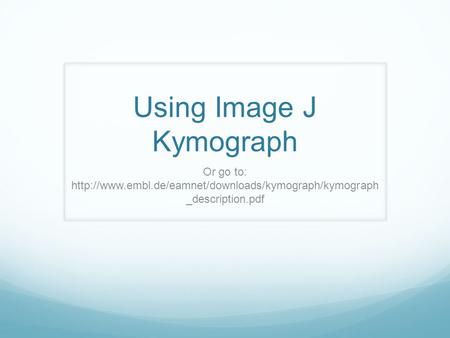 Using Image J Kymograph Or go to:  _description.pdf.