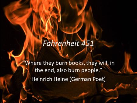 Fahrenheit 451 “Where they burn books, they will, in the end, also burn people.” Heinrich Heine (German Poet)