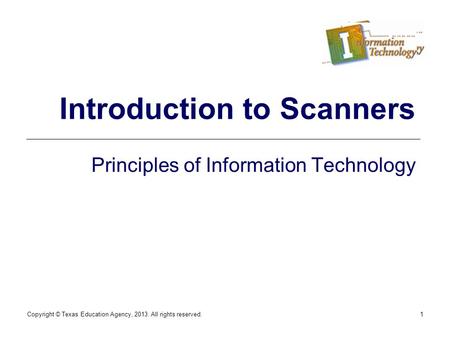 Copyright © Texas Education Agency, 2013. All rights reserved.1 Introduction to Scanners Principles of Information Technology.