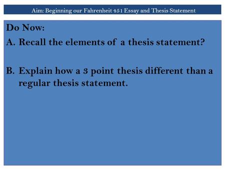 Aim: Beginning our Fahrenheit 451 Essay and Thesis Statement Do Now: A.Recall the elements of a thesis statement? B.Explain how a 3 point thesis different.