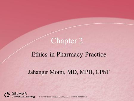 © 2010 Delmar, Cengage Learning. ALL RIGHTS RESERVED. Chapter 2 Ethics in Pharmacy Practice Jahangir Moini, MD, MPH, CPhT.