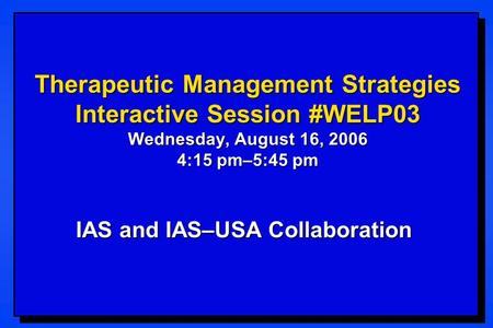 Therapeutic Management Strategies Interactive Session #WELP03 Wednesday, August 16, 2006 4:15 pm–5:45 pm IAS and IAS–USA Collaboration.