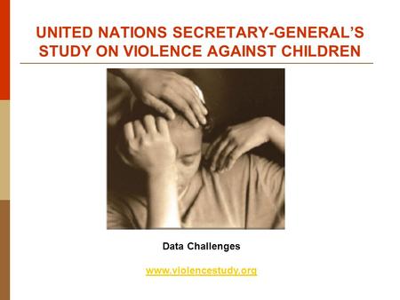 Data Challenges www.violencestudy.org UNITED NATIONS SECRETARY-GENERAL’S STUDY ON VIOLENCE AGAINST CHILDREN.