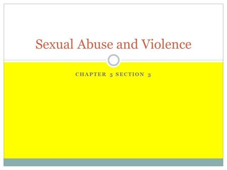 CHAPTER 5 SECTION 3 Sexual Abuse and Violence. Sexual Abuse Sexual abuse- is any sexual act without consent  Kissing  Fondling  Forced intercourse.