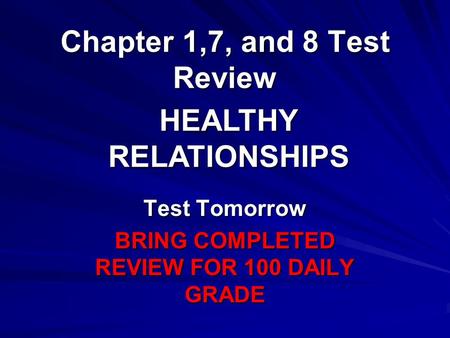 Chapter 1,7, and 8 Test Review Test Tomorrow BRING COMPLETED REVIEW FOR 100 DAILY GRADE HEALTHY RELATIONSHIPS.