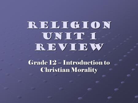 Religion Unit 1 Review Grade 12 – Introduction to Christian Morality.