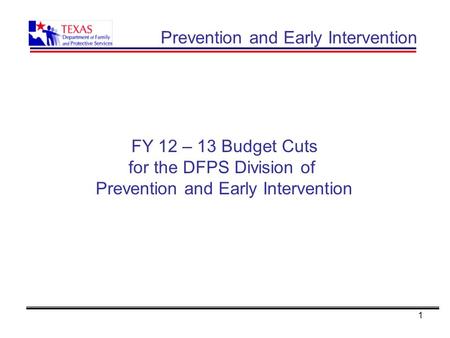 1 Prevention and Early Intervention FY 12 – 13 Budget Cuts for the DFPS Division of Prevention and Early Intervention.