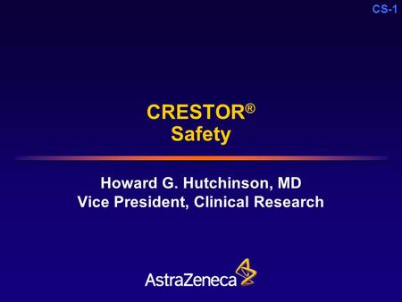 CS-1 CRESTOR ® Safety Howard G. Hutchinson, MD Vice President, Clinical Research.