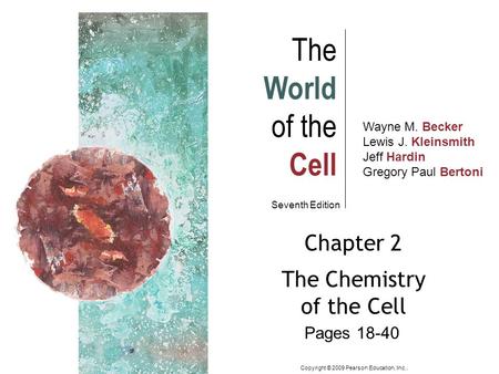 Wayne M. Becker Lewis J. Kleinsmith Jeff Hardin Gregory Paul Bertoni The World of the Cell Seventh Edition Chapter 2 The Chemistry of the Cell Copyright.