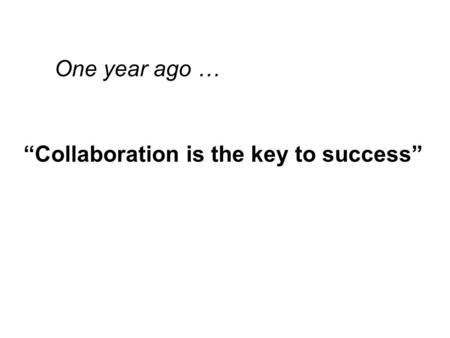 One year ago … “Collaboration is the key to success”