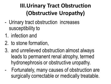 III.Urinary Tract Obstruction (Obstructive Uropathy) -Urinary tract obstruction increases susceptibility to 1.infection and 2.to stone formation, 3.and.