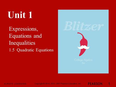 Unit 1 Expressions, Equations and Inequalities Copyright © 2014, 2010, 2007 Pearson Education, Inc. 1 1.5 Quadratic Equations.