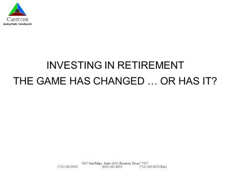 5847 San Felipe, Suite 4100, Houston, Texas 77057 (713) 260-9000(800) 262-6631(713) 260-9025(Fax) INVESTING IN RETIREMENT THE GAME HAS CHANGED … OR HAS.