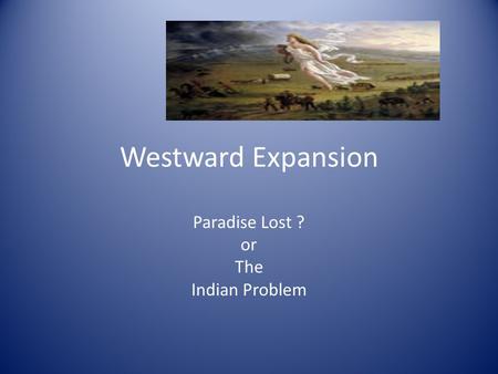 Westward Expansion Paradise Lost ? or The Indian Problem.