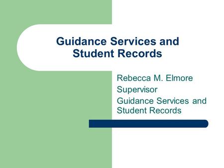 Guidance Services and Student Records Rebecca M. Elmore Supervisor Guidance Services and Student Records.