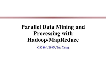 Parallel Data Mining and Processing with Hadoop/MapReduce CS240A/290N, Tao Yang.