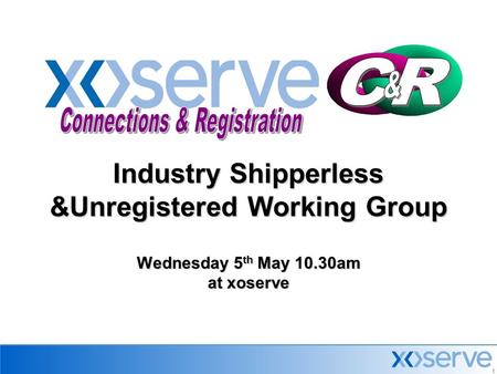 1 Industry Shipperless &Unregistered Working Group Wednesday 5 th May 10.30am at xoserve.