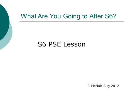 What Are You Going to After S6? I. McNair Aug 2012 S6 PSE Lesson.