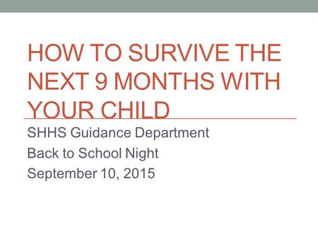 HOW TO SURVIVE THE NEXT 9 MONTHS WITH YOUR CHILD SHHS Guidance Department Back to School Night September 10, 2015.