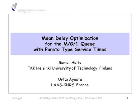 Aalto.pptACM Sigmetrics 2007, San Diego, CA, 12-16 June 2007 1 Mean Delay Optimization for the M/G/1 Queue with Pareto Type Service Times Samuli Aalto.