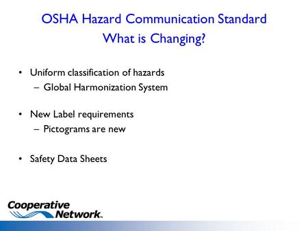 OSHA Hazard Communication Standard What is Changing? Uniform classification of hazards –Global Harmonization System New Label requirements –Pictograms.