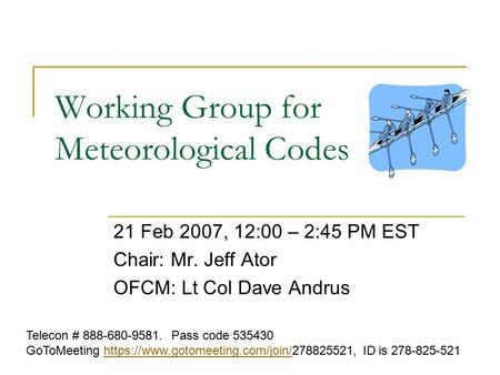 Working Group for Meteorological Codes 21 Feb 2007, 12:00 – 2:45 PM EST Chair: Mr. Jeff Ator OFCM: Lt Col Dave Andrus Telecon # 888-680-9581. Pass code.