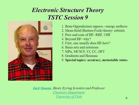 0 Jack SimonsJack Simons, Henry Eyring Scientist and Professor Chemistry Department University of Utah Electronic Structure Theory TSTC Session 9 1. Born-Oppenheimer.