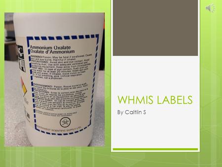 WHMIS LABELS By Caitlin S LABELS  Required by law  Labeled even when in storage or in transit  Can be attached, imprinted, stencilled, embossed onto.