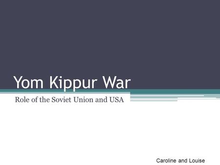 Yom Kippur War Role of the Soviet Union and USA Caroline and Louise.