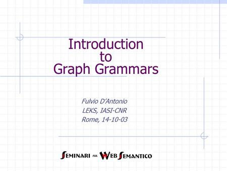 Introduction to Graph Grammars Fulvio D’Antonio LEKS, IASI-CNR Rome, 14-10-03.