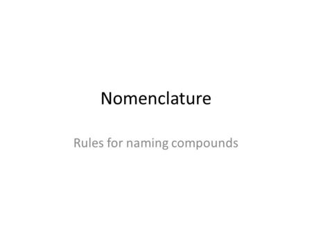 Nomenclature Rules for naming compounds. Alkali & alkaline earth metals For metals of Groups 1 & 2, write the metal’s name as it appears on the periodic.