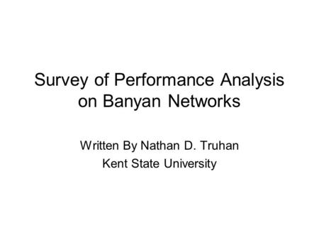 Survey of Performance Analysis on Banyan Networks Written By Nathan D. Truhan Kent State University.